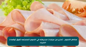 مخاطر اللحوم.. تحذير من مركبات مسرطنة في اللحوم المصنعة تفوق توقعات الخبراء